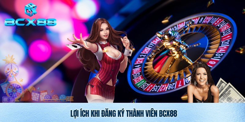 Lý do nên đăng ký thành viên BCX88