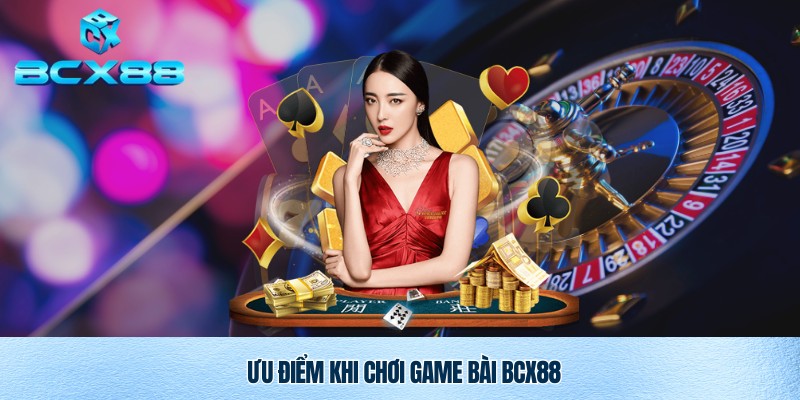 Ưu điểm tuyệt vời khi chơi game bài Bcx88
